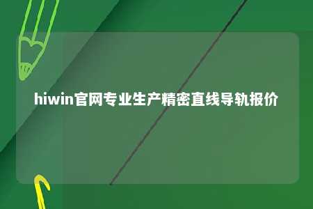 hiwin官网专业生产精密直线导轨报价