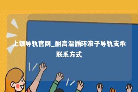 上银导轨官网_耐高温循环滚子导轨支承联系方式