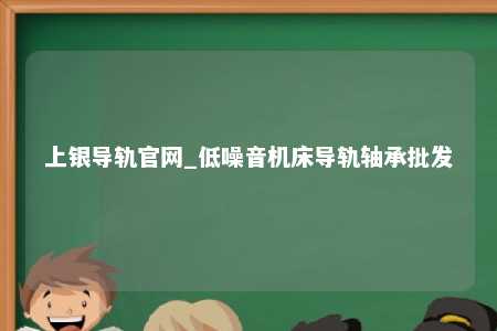 上银导轨官网_低噪音机床导轨轴承批发