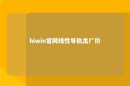 hiwin官网线性导轨出厂价
