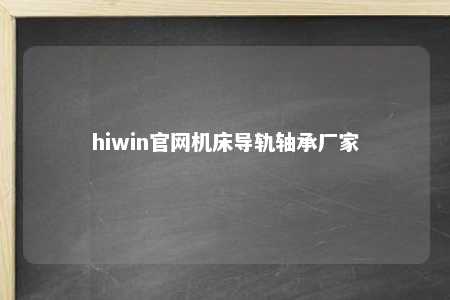 hiwin官网机床导轨轴承厂家