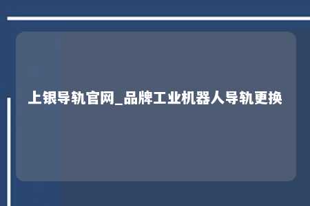 上银导轨官网_品牌工业机器人导轨更换