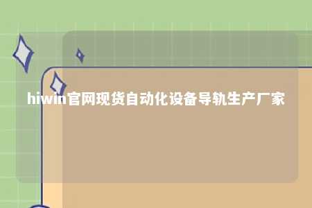 hiwin官网现货自动化设备导轨生产厂家
