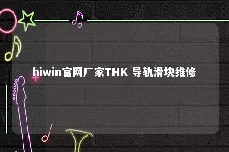 hiwin官网厂家THK 导轨滑块维修