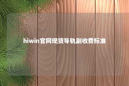 hiwin官网现货导轨副收费标准