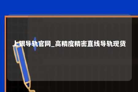 上银导轨官网_高精度精密直线导轨现货