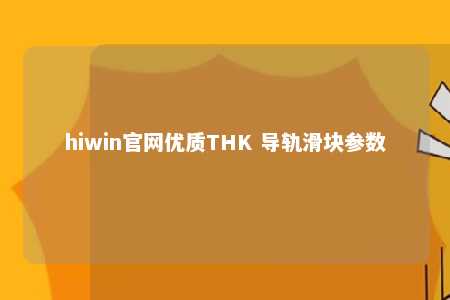 hiwin官网优质THK 导轨滑块参数