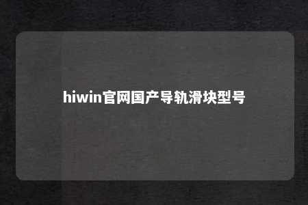 hiwin官网国产导轨滑块型号