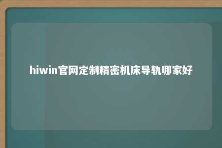 hiwin官网定制精密机床导轨哪家好