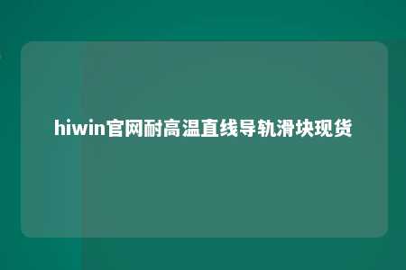 hiwin官网耐高温直线导轨滑块现货