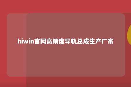 hiwin官网高精度导轨总成生产厂家