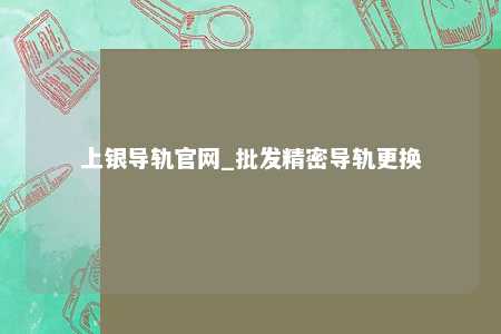 上银导轨官网_批发精密导轨更换