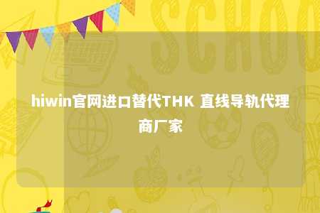 hiwin官网进口替代THK 直线导轨代理商厂家