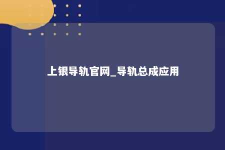上银导轨官网_导轨总成应用