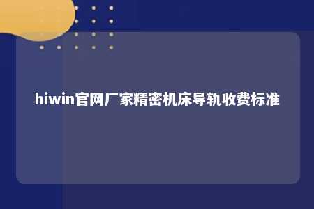 hiwin官网厂家精密机床导轨收费标准