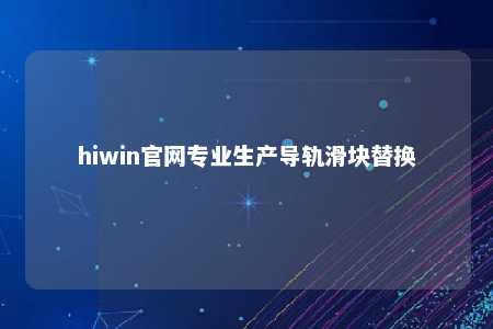 hiwin官网专业生产导轨滑块替换