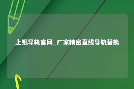 上银导轨官网_厂家精密直线导轨替换