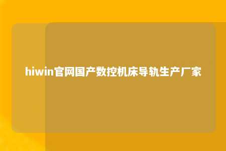 hiwin官网国产数控机床导轨生产厂家