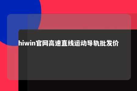 hiwin官网高速直线运动导轨批发价