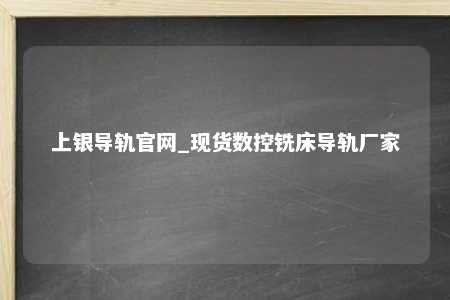 上银导轨官网_现货数控铣床导轨厂家