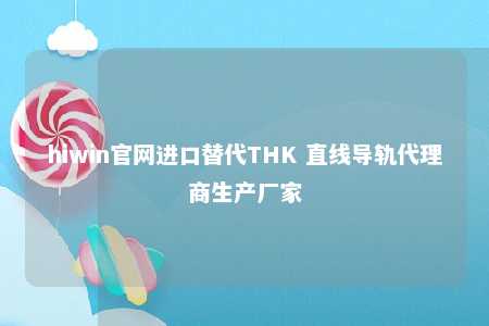 hiwin官网进口替代THK 直线导轨代理商生产厂家