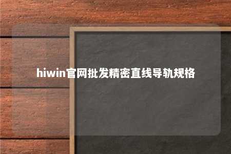 hiwin官网批发精密直线导轨规格