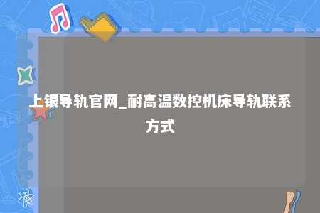 上银导轨官网_耐高温数控机床导轨联系方式