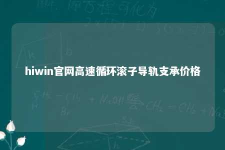 hiwin官网高速循环滚子导轨支承价格