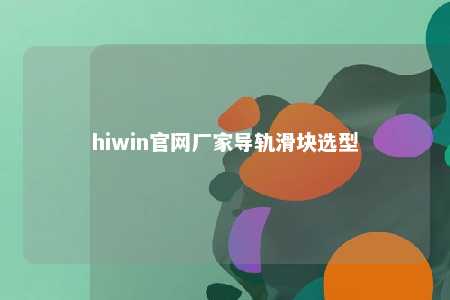 hiwin官网厂家导轨滑块选型