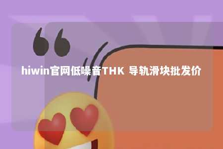 hiwin官网低噪音THK 导轨滑块批发价