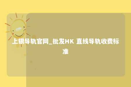 上银导轨官网_批发HK 直线导轨收费标准