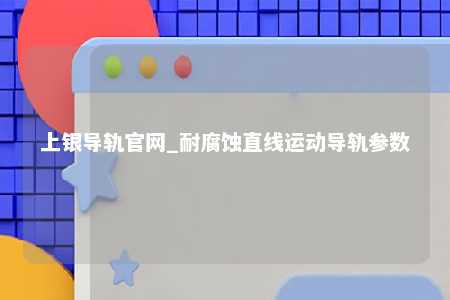上银导轨官网_耐腐蚀直线运动导轨参数