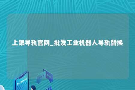 上银导轨官网_批发工业机器人导轨替换