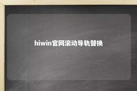 hiwin官网滚动导轨替换
