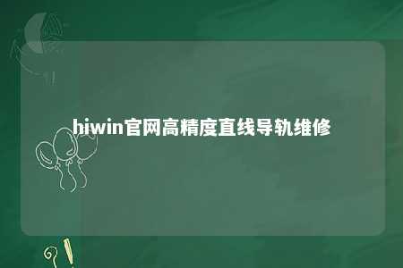 hiwin官网高精度直线导轨维修