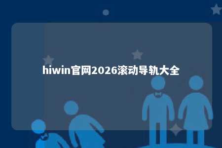 hiwin官网2026滚动导轨大全