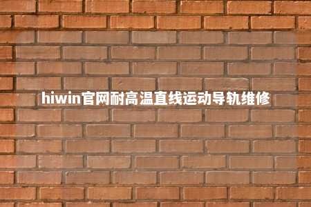 hiwin官网耐高温直线运动导轨维修