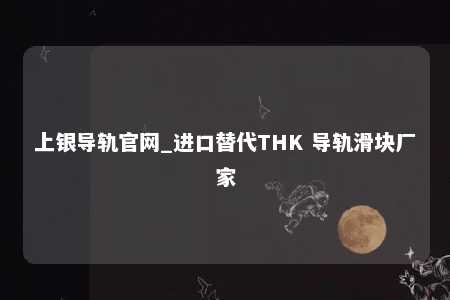 上银导轨官网_进口替代THK 导轨滑块厂家