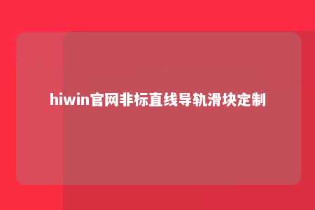 hiwin官网非标直线导轨滑块定制