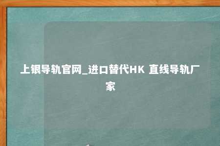 上银导轨官网_进口替代HK 直线导轨厂家