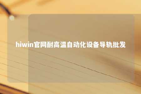 hiwin官网耐高温自动化设备导轨批发