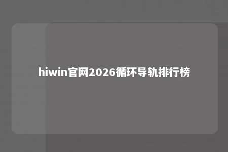 hiwin官网2026循环导轨排行榜