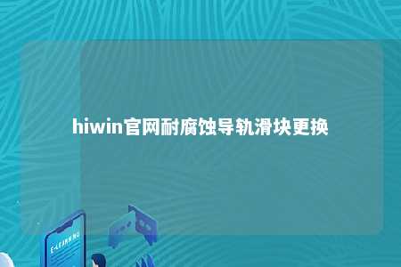 hiwin官网耐腐蚀导轨滑块更换