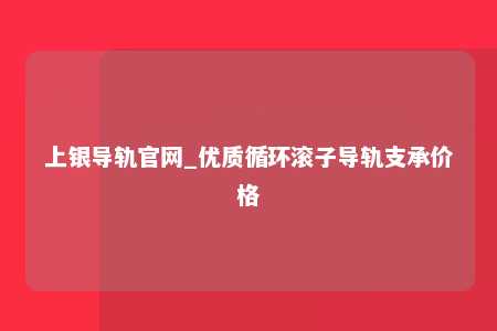上银导轨官网_优质循环滚子导轨支承价格