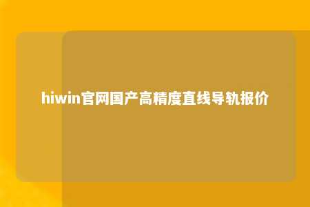hiwin官网国产高精度直线导轨报价