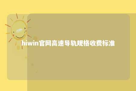 hiwin官网高速导轨规格收费标准