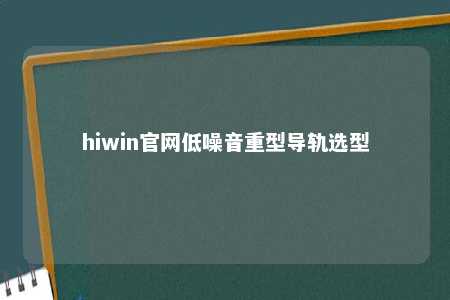 hiwin官网低噪音重型导轨选型