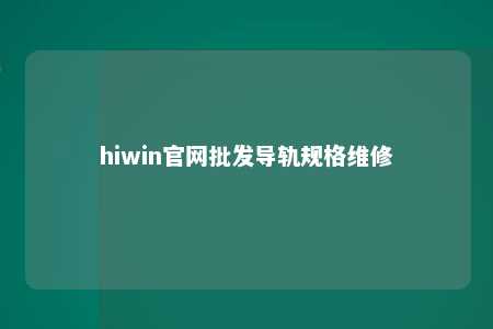 hiwin官网批发导轨规格维修
