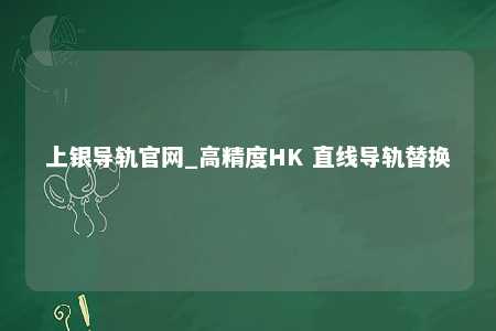 上银导轨官网_高精度HK 直线导轨替换