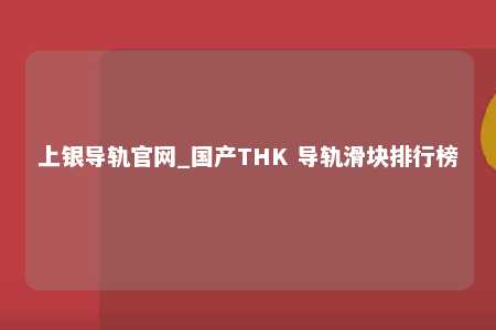 上银导轨官网_国产THK 导轨滑块排行榜